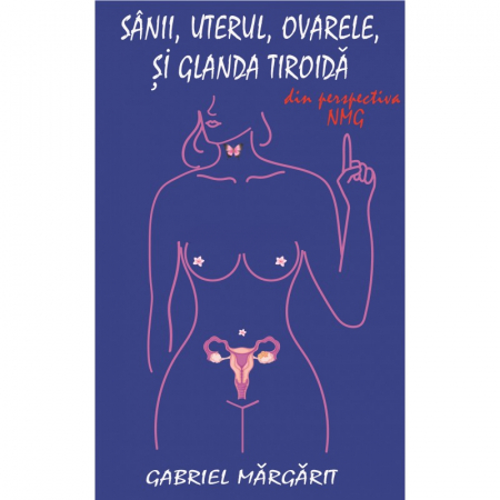 Carti - Sanii, ovarele, uterul si tiroida din perspectiva NMG de Gabriel Margarit