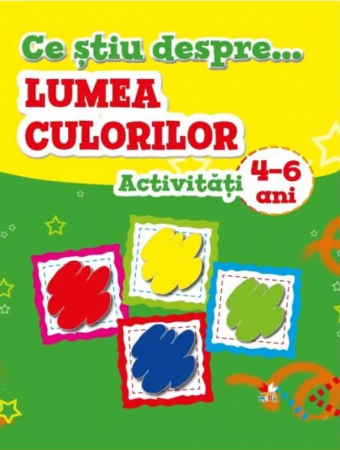 Cărţi de activităţi - Ce știu despre... Lumea culorilor. Activități 4-6 ani