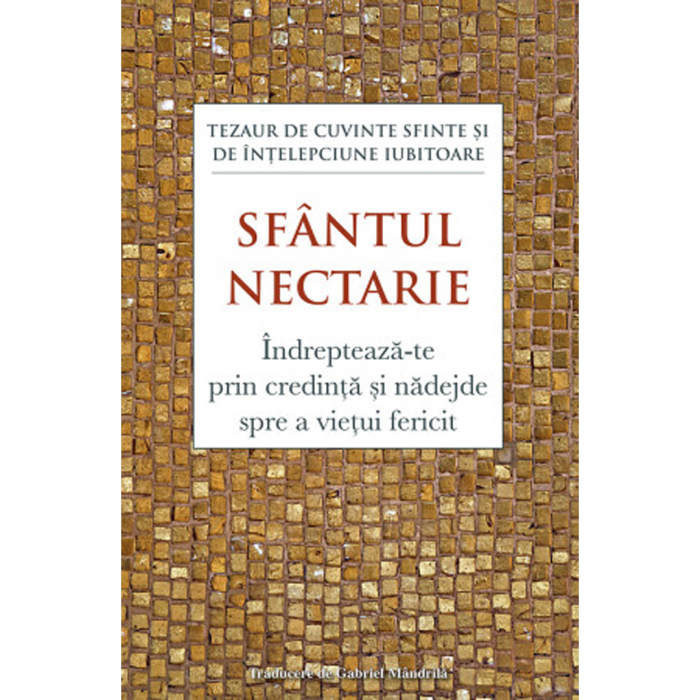 Îndreptează‑te prin credință și nădejde spre a viețui fericit. Tezaur de cuvinte sfinte și de înțelepciune iubitoare [1]