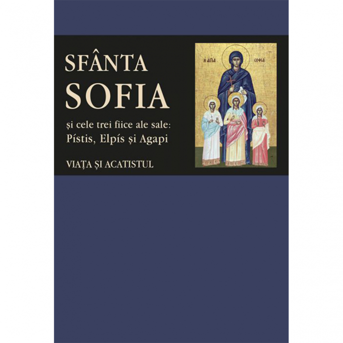 Viața și acatistul Sfintei Muceniţe Sofia şi ale celor trei fiice ale sale: Pístis, Elpís şi Agapi  [1]