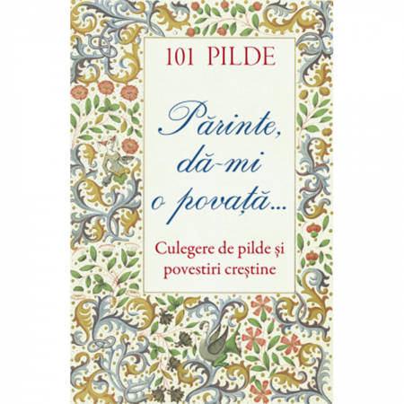 Noutăți - 101 pilde. Părinte, dă‑mi o povață... Culegere de pilde și povestiri creștine