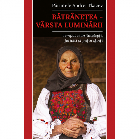 Religie / Teologie - Bătrânețea – vârsta luminării. Timpul celor înțelepți, fericiți și puțin sfinți
