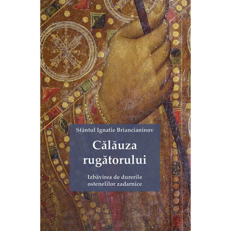 Religie / Teologie - Călăuza rugătorului. Izbăvirea de durerile ostenelilor zadarnice 