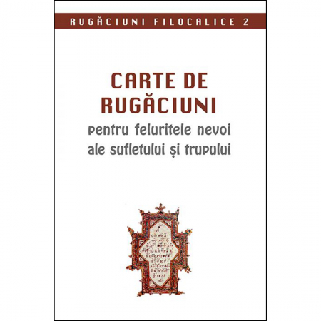Cărți de rugăciuni - Carte de rugăciuni pentru feluritele nevoi ale sufletului și trupului. Rugăciuni filocalice 2 