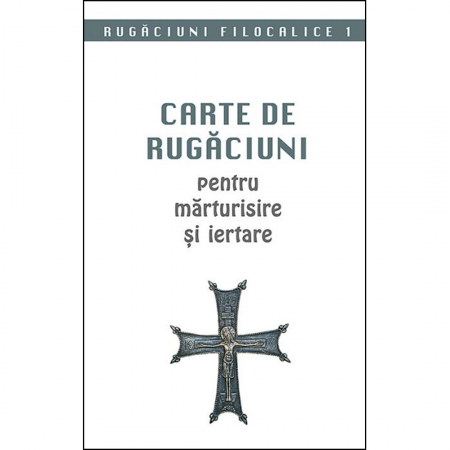 Cărți de rugăciuni - Carte de rugăciuni pentru mărturisire și iertare. Rugăciuni filocalice 1 