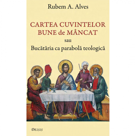 Religie / Teologie - Cartea cuvintelor bune de mâncat sau Bucătăria ca parabolă teologică 