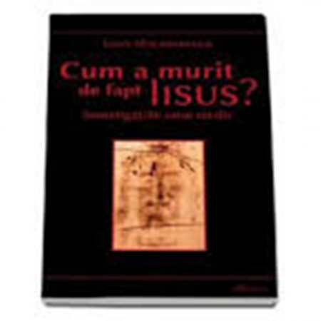 Religie / Teologie - Cum a murit de fapt Iisus. Investigaţiile unui medic 