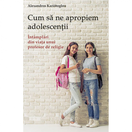 Religie / Teologie - Cum să ne apropiem adolescenții. Întâmplări din viaţa unui profesor de religie 