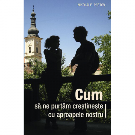 Religie / Teologie - Cum să ne purtăm creștinește cu aproapele nostru 