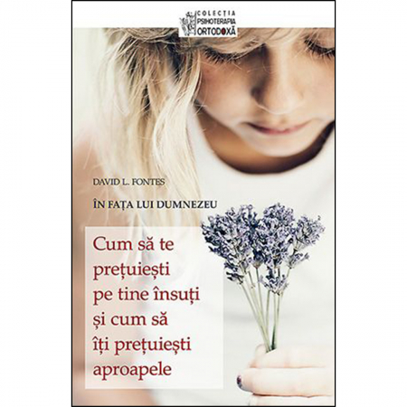 Psihologie - Cum să te prețuiești pe tine însuți și cum să îți prețuiești aproapele. În fața lui Dumnezeu