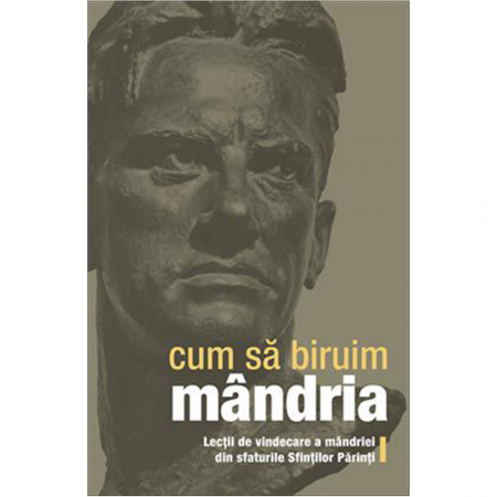 Religie / Teologie - Cum sa biruim mandria. Lectii de vindecare a mandriei din sfaturile Sfintilor Parinti 