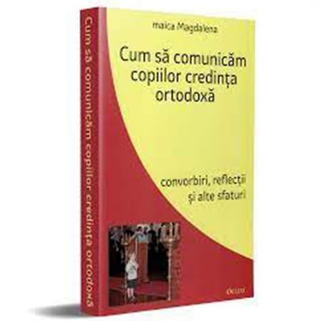 Religie / Teologie - Cum să comunicăm copiilor credinţa ortodoxă. Convorbiri, reflecţii şi alte sfaturi 