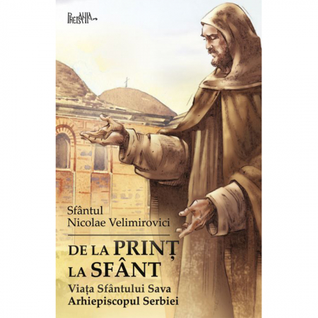 Religie / Teologie - De la prinț la sfânt. Viața Sfântului Sava Arhiepiscopul Serbiei