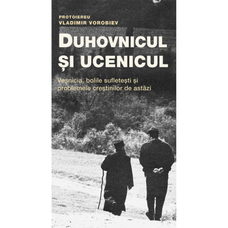 Religie / Teologie - Duhovnicul și ucenicul. Veșnicia, bolile sufletești și problemele creștinilor de astăzi 