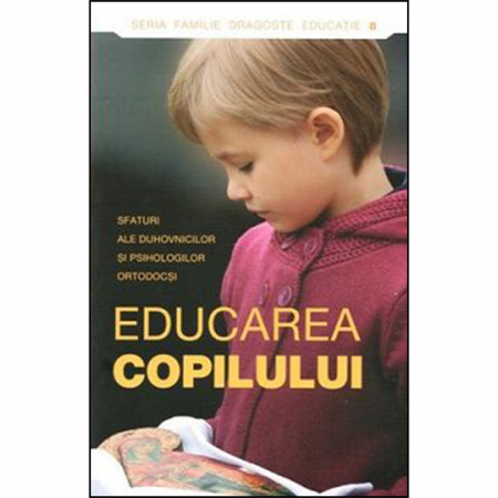 Religie / Teologie - Educarea copilului. Sfaturi ale duhovnicilor şi psihologilor ortodocşi 