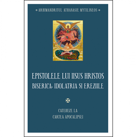 Religie / Teologie - Epistolele lui Iisus Hristos. Biserica, idolatria și ereziile. Cateheze la Cartea Apocalipsei