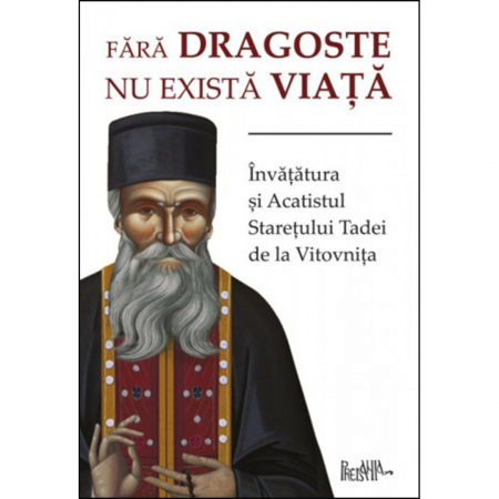 Religie / Teologie - Fără dragoste nu există viață. Învățătura și Acatistul Starețului Tadei de la Vitovnița