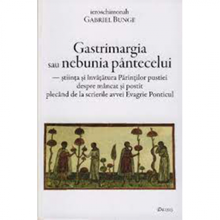 Religie / Teologie - Gastrimargia sau nebunia pântecelui: ştiința şi învăţătura Părinţilor pustiei despre mâncat şi postit plecând de la scrierile avvei Evagrie Ponticul 