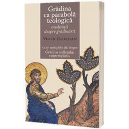 Religie / Teologie - Gradina ca parabolă teologică. Meditaţii despre grădinărit cu un epilog filocalic despre Gradina sufletului contemplativ 