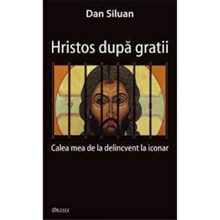 Religie / Teologie - Hristos după gratii. Calea mea de la delincvent la iconar 