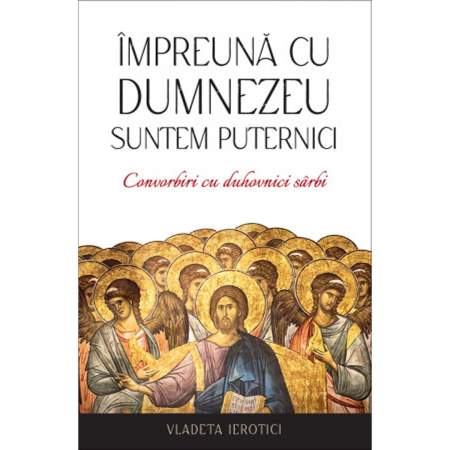 Noutăți - Împreună cu Dumnezeu suntem puternici. Convorbiri cu duhovnici sârbi