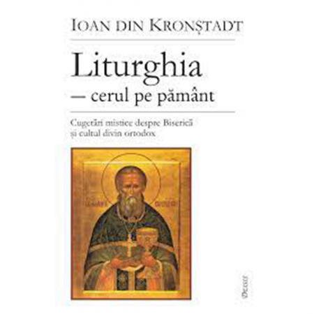 Religie / Teologie - Liturghia - cerul pe pământ. Cugetări mistice despre Biserica şi cultul divin ortodox 