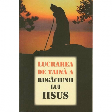 Religie / Teologie - Lucrarea de taină a Rugăciunii lui Iisus 