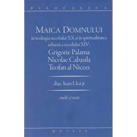 Religie / Teologie - Maica Domnului in teologia secolului XX si in spiritualitatea isihasta a secolului XIV: Grigorie Palama, Nicolae Cabasila, Teofan al Niceei -FILOCALICA 