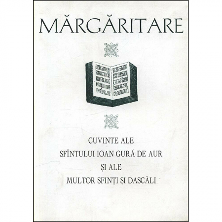 Religie / Teologie - Margaritare. Cuvinte ale Sfintului Ioan Gura de Aur si ale multor Sfinti si Dascali