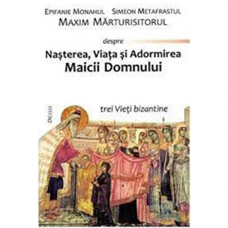 Religie / Teologie - Nasterea, Viata si Adormirea Maicii Domnului. Trei Vieti bizantine 