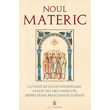 Religie / Teologie - Noul Materic. Cuvinte de suflet folositoare, uitate sau necunoscute, despre femei preacinstite și sfinte 