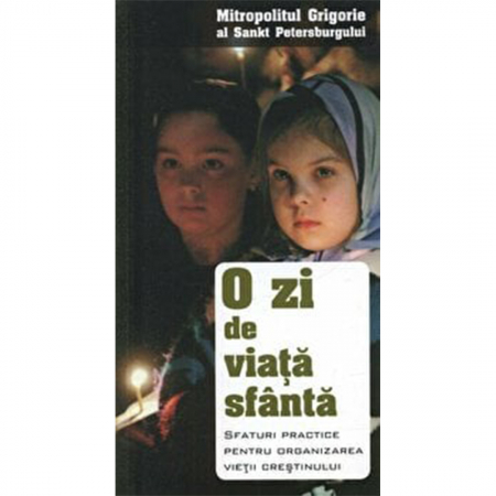 Religie / Teologie - O zi de viață sfântă. Sfaturi practice pentru organizarea vieții creștinului 