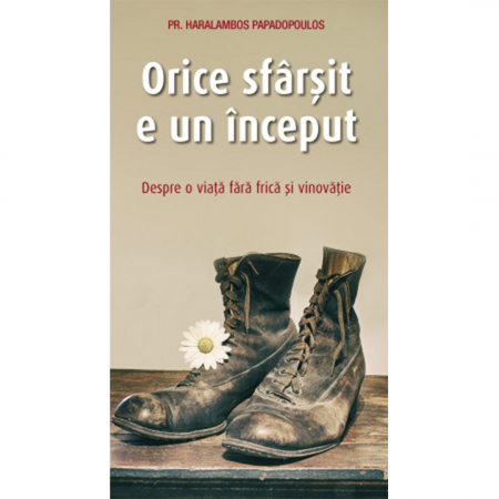 Religie / Teologie - Orice sfârșit e un început. Despre o viață fără frică și vinovăție