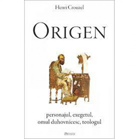 Religie / Teologie - Origen. Personajul — exegetul — omul duhovnicesc — teologul 