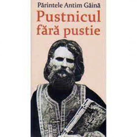 Religie / Teologie - Părintele Antim Gaină. Pustnicul fără pustie