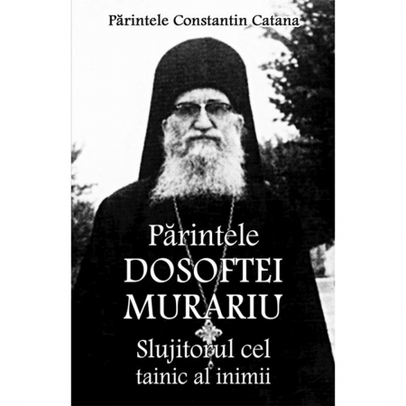 Religie / Teologie - Părintele Dosoftei Murariu - Slujitorul cel tainic al inimii