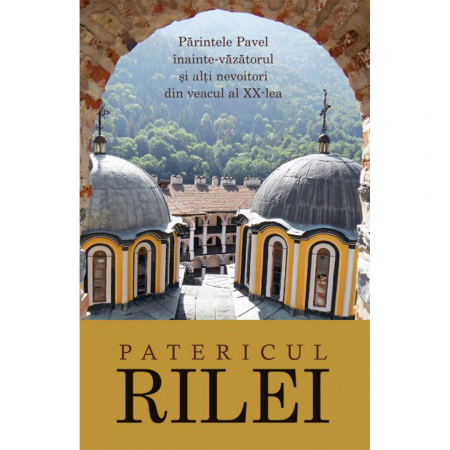 Religie / Teologie - Patericul Rilei. Părintele Pavel înainte-văzătorul şi alţi nevoitori din veacul al XX-lea 