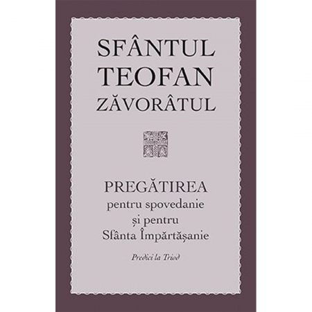 Religie / Teologie - Pregătirea pentru spovedanie și pentru Sfânta Împărtășanie. Predici la Triod 