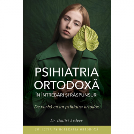 Psihologie - Psihiatria ortodoxa in intrebari si raspunsuri. De vorba cu un psihiatru ortodox 