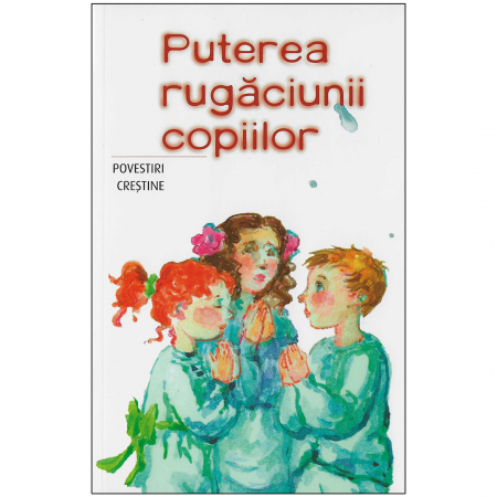 Cărți pentru copii - Puterea rugăciunii copiilor. Povestiri creştine