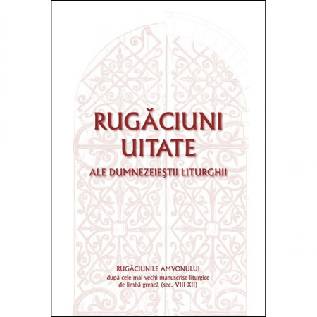 Cărți de rugăciuni - Rugăciuni uitate ale dumnezeieștii Liturghii – Rugăciunile amvonului, după cele mai vechi manuscrise liturgice de limbă greacă, sec. VIII-XII 