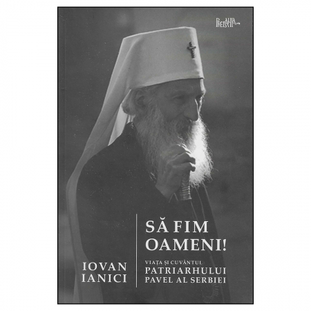 Religie / Teologie - Să fim oameni. Viața și cuvântul Patriarhului Pavel al Serbiei