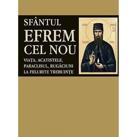 Religie / Teologie - Sfântul Efrem cel Nou. Viaţa, paraclisul, rugaciuni la felurite trebuinţe 