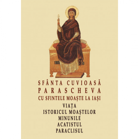 Religie / Teologie - Sfânta Cuvioasă Parascheva cu sfintele moaște la Iași. Viața, istoricul moaștelor, minunile, acatistul, paraclisul