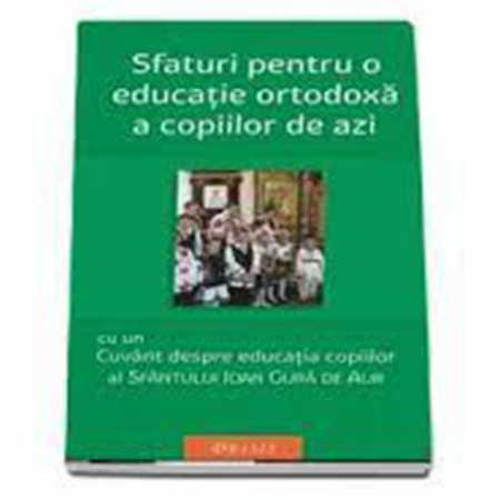 Religie / Teologie - Sfaturi pentru o educatie ortodoxa a copiilor de azi 