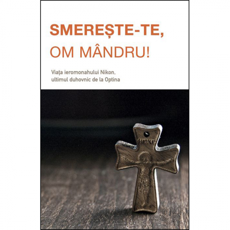Religie / Teologie - Smerește‑te, om mândru. Viața ieromonahului Nikon 