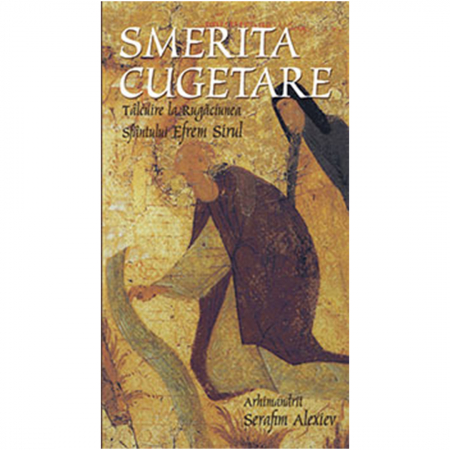 Religie / Teologie - Smerita cugetare. Tâlcuire la Rugăciunea Sfântului Efrem Sirul 