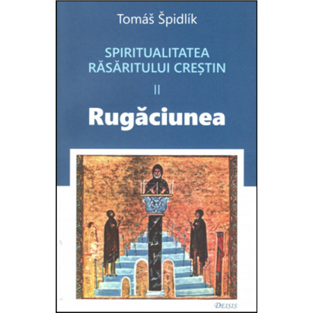 Religie / Teologie - Spiritualitatea Răsăritului creștin. II. Rugăciunea