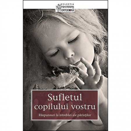Creșterea copilului - Sufletul copilului vostru. Răspunsuri la întrebări ale părinţilor 