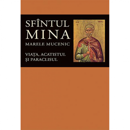 Religie / Teologie - Viaţa, acatistul şi paraclisul Sfîntului Mare Mucenic Mina 